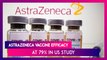 AstraZeneca COVID-19 Vaccine Efficacy At 79% In U.S. Study; Centre Recommends Doses Can Be Given 6-8 Weeks Apart