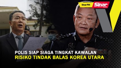 SINAR PM: Polis siap siaga tingkat kawalan, risiko tindak balas Korea Utara