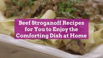 Beef Stroganoff Recipes for You to Enjoy the Comforting Dish at Home