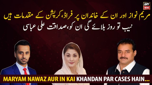 There are cases of corruption against Maryam Nawaz NAB will call him every day, Sadaqat Abbasi