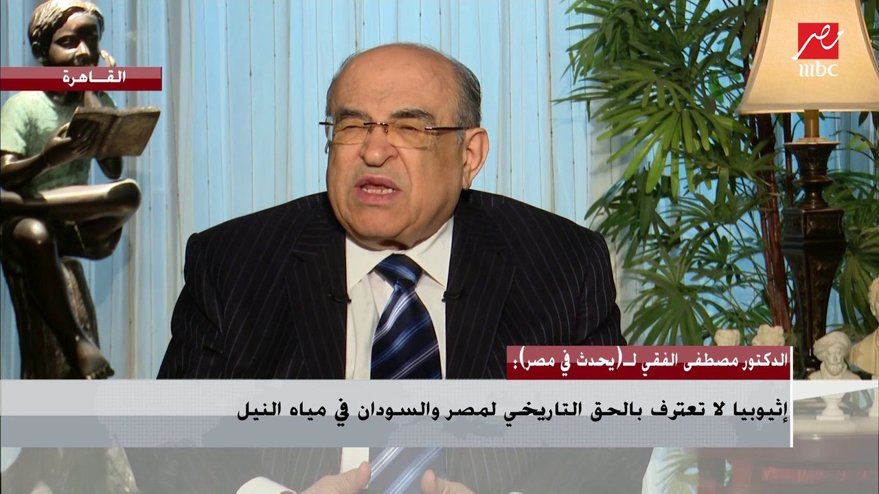 الدكتور مصطفى الفقي : إثيوبيا لا تعترف بالحق التاريخي لمصر والسودان في مياة النيل
