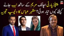 Why did PPP suddenly get ready to go with Maryam? Interesting analysis of Mazhar Abbas