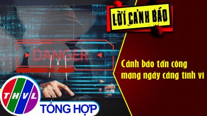 Cảnh báo tấn công mạng ngày càng tinh vi