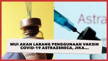 MUI Akan Larang Penggunaan Vaksin Covid-19 AstraZeneca, Jika...