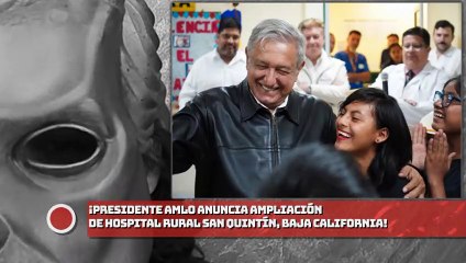 Presidente anuncia ampliación de Hospital Rural San Quintín, Baja California