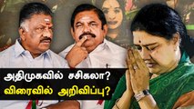 அதிமுகவில் Sasikala-வை இணைப்பது தொடர்பான அறிவிப்பு எந்த நேரத்திலும் வெளியாகலாம்?