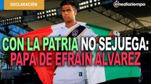México o EE.UU. padre de Efraín Álvarez le pide tomar la decisión con el corazón