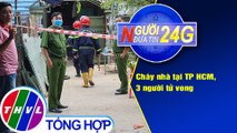 Người đưa tin 24G (18g30 ngày 25/3/2021) - Cháy nhà tại TP HCM, 3 người tử vong