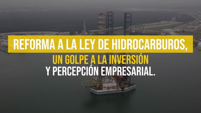 Reforma a la Ley de Hidrocarburos, un golpe a la inversión en México