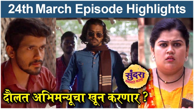 Sundara Manamadhye Bharali 24th March Full Episode: दौलत अभिमन्यूचा खून करणार? सुंदरा मनामध्ये भरली