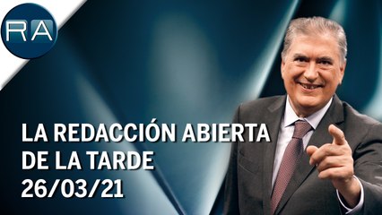 La Redacción Abierta de la tarde | 26/03/21 | Programa Completo