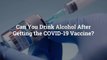 Can You Drink Alcohol After Getting the COVID-19 Vaccine? Here’s What Doctors Recommend