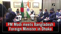 PM Modi meets Bangladesh Foreign Minister in Dhaka