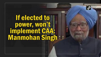 If elected to power, won’t implement CAA: Manmohan Singh