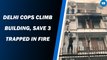 Delhi Cops Climb Building, Save 3 Trapped In Fire