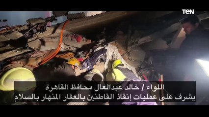 محافظ القاهرة يشرف على عمليات إنقاذ القاطنين بالعقار المنهار بالسلام
