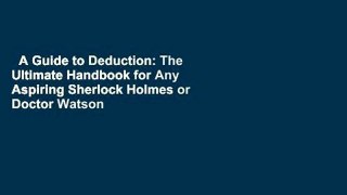 A Guide to Deduction: The Ultimate Handbook for Any Aspiring Sherlock Holmes or Doctor Watson