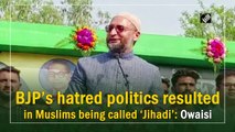 BJP’s hatred politics resulted in Muslims being called ‘Jihadi’: Owaisi