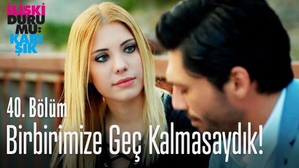 Birbirimize geç kalmasaydık! - İlişki Durumu Karışık 40. Bölüm