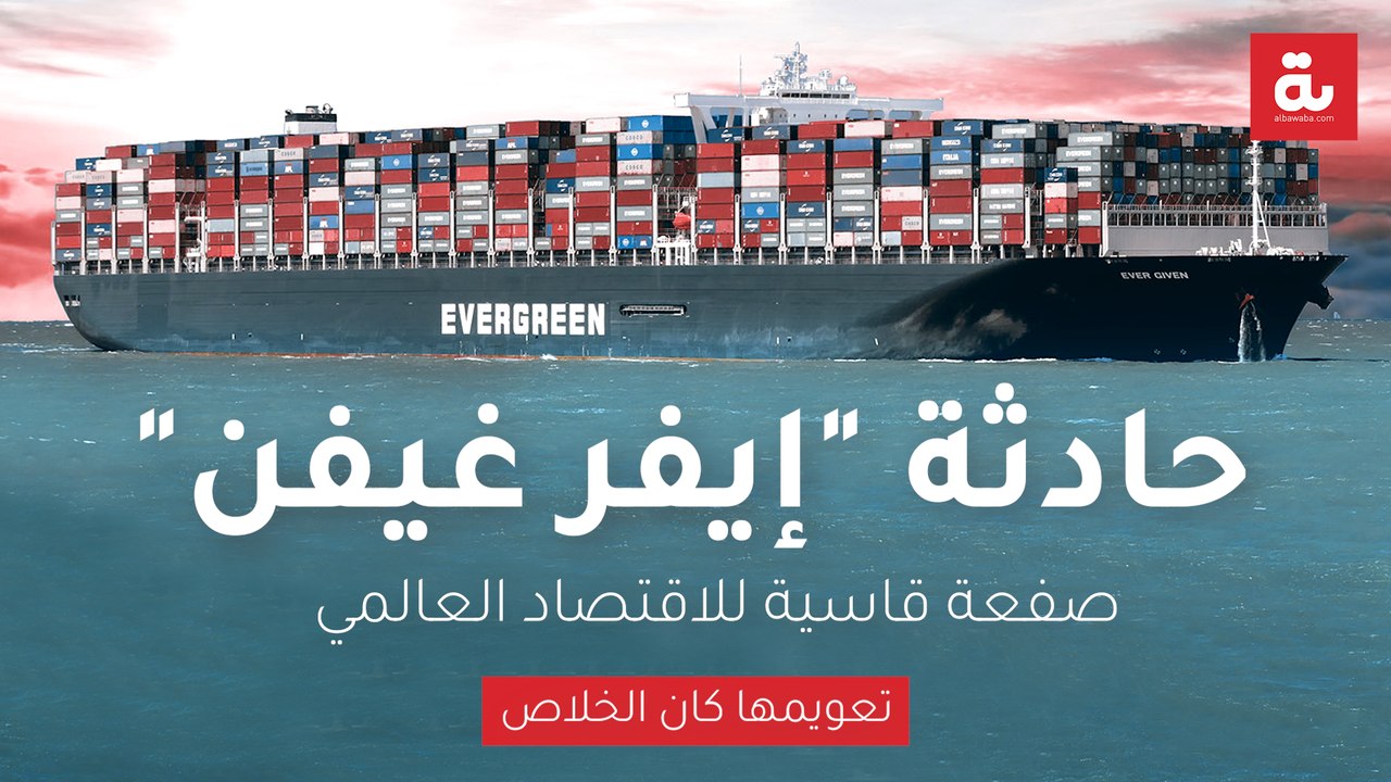 حادثة "إيفر غيفن" صفعة قاسية للاقتصاد العالمي..  تعويمها كان الخلاص