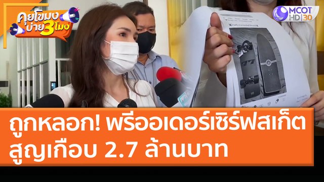 ถูกหลอก! พรีออเดอร์ เซิร์ฟสเก็ต สูญเกือบ 2.7 ล้านบาท (29 มี.ค. 64) คุยโขมงบ่าย 3 โมง