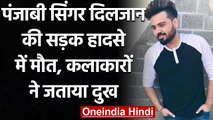 पंजाबी सिंगर दिलजान की सड़क हादसे में मौत, सदमें में म्यूजिक इंडस्ट्री | वनइंडिया हिंदी