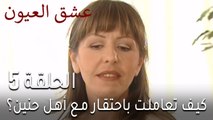 مسلسل عشق العيون الحلقة 5 - كيف تعاملت باحتقار مع أهل حنين؟