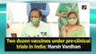 Two dozen vaccines under pre-clinical trials in India: Harsh Vardhan