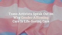 6 Trans Activists Speak Out on Why Gender-Affirming Care Is Life-Saving Care