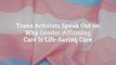 6 Trans Activists Speak Out on Why Gender-Affirming Care Is Life-Saving Care