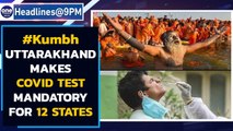 Kumbh 2021: Mandatory for 12 states to produce negative Covid-19 certificate| Oneindia News