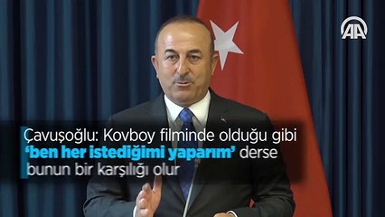 Çavuşoğlu: Kovboy filminde olduğu gibi 'ben her istediğimi yaparım' derse bunun bir karşılığı olur