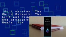 Full version  The World Beneath: The Life and Times of Unknown Sea Creatures and Coral Reefs  For