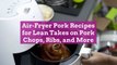 Air-Fryer Pork Recipes for Lean Takes on Pork Chops, Ribs, and More