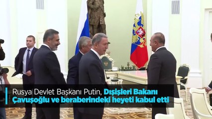 Putin, Çavuşoğlu ve beraberindeki heyeti kabul etti