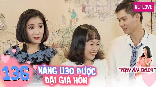 Hẹn Ăn Trưa - Tập 136: : Nàng U30 chưa một lần hôn ai bị đại gia cưỡng hôn ngay lần đầu gặp mặt