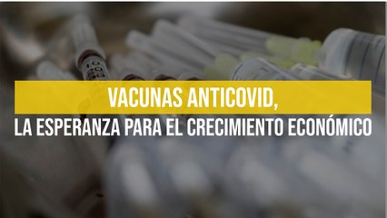 Vacunas anticovid, la esperanza para el crecimiento económico