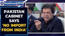 Imran Khan led Pakistan cabinet rejects proposal to resume imports from India | Oneindia News