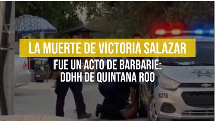 La muerte de Victoria Salazar fue un acto de barbarie: DDHH de Quintana Roo