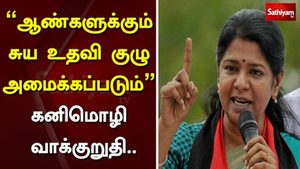 ஆண்களுக்கும் சுய உதவி குழு அமைக்கப்படும்” - கனிமொழி வாக்குறுதி..