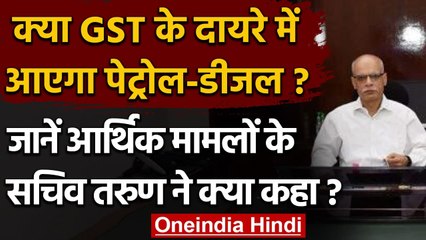 GST के दायरे में आएगा Petrol-Diesel? आर्थिक मामलों के सचिव ने ये कहा | Tarun Bajaj | वनइंडिया हिंदी