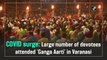 Large number of devotees attended 'Ganga Aarti' in Varanasi amid Covid-19 surge