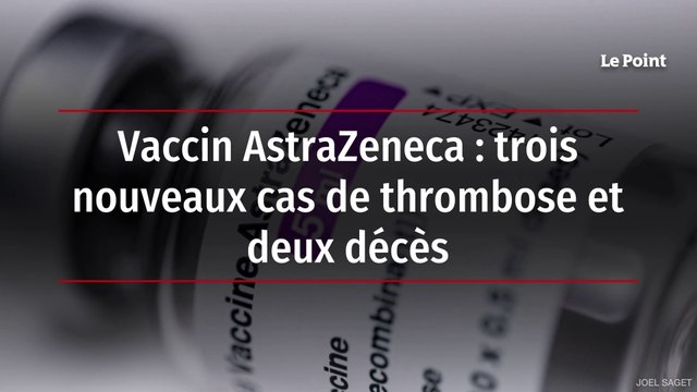 Vaccin AstraZeneca : trois nouveaux cas de thrombose et deux décès