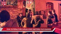 Özge Özpirinçci'nin doğum günü partisine polis baskını