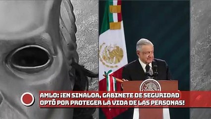 AMLO: ¡En Sinaloa, Gabinete de Seguridad optó por PR0TEGER la Vida de las personas!