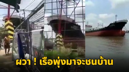 ผวา ! เรือส่งสินค้าลำใหญ่ หลุดร่องน้ำพุ่งหาบ้านคน ชาวบ้านหนีตายระทึก