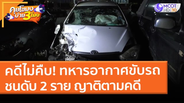 คดีไม่คืบ! ทหารอากาศขับรถ ชนดับ 2 ราย ญาติตามคดี (5 เม.ย. 64) คุยโขมงบ่าย 3 โมง