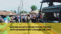 Man walks into Kisumu police station with grandmother's head in a bucket