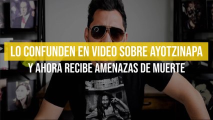 Lo confunden en video sobre Ayotzinapa y ahora recibe amenazas de muerte