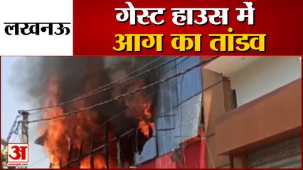 लखनऊ के गेस्ट हाउस में आग का तांडव